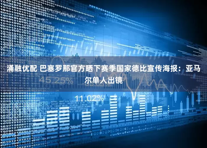 涌融优配 巴塞罗那官方晒下赛季国家德比宣传海报：亚马尔单人出镜