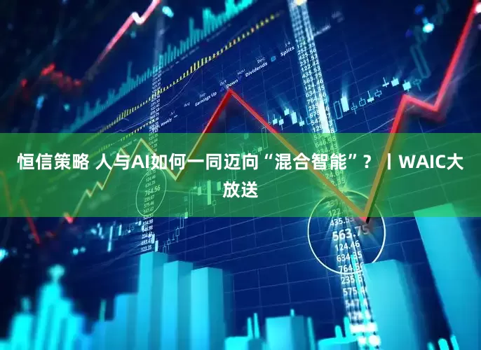 恒信策略 人与AI如何一同迈向“混合智能”？丨WAIC大放送