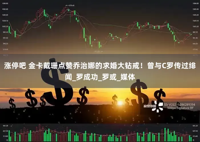 涨停吧 金卡戴珊点赞乔治娜的求婚大钻戒！曾与C罗传过绯闻_罗成功_罗或_媒体