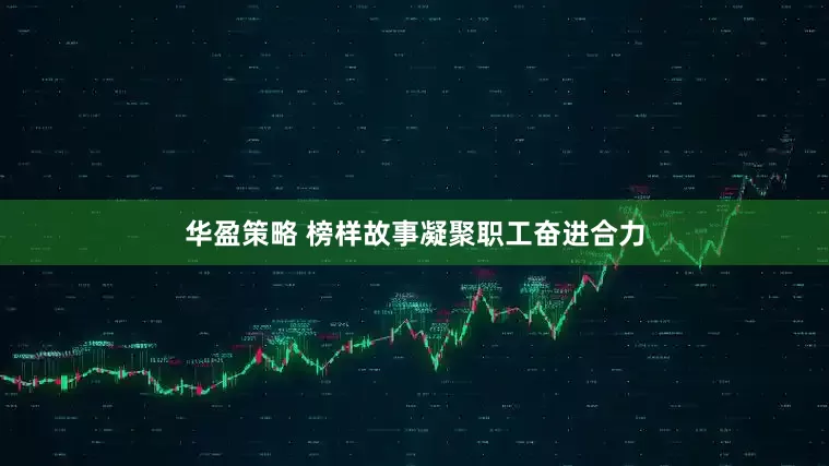 华盈策略 榜样故事凝聚职工奋进合力