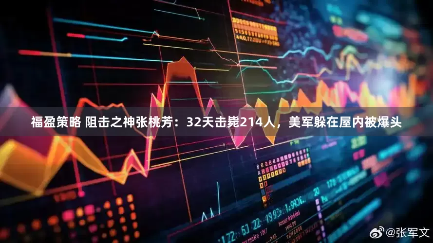 福盈策略 阻击之神张桃芳：32天击毙214人，美军躲在屋内被爆头