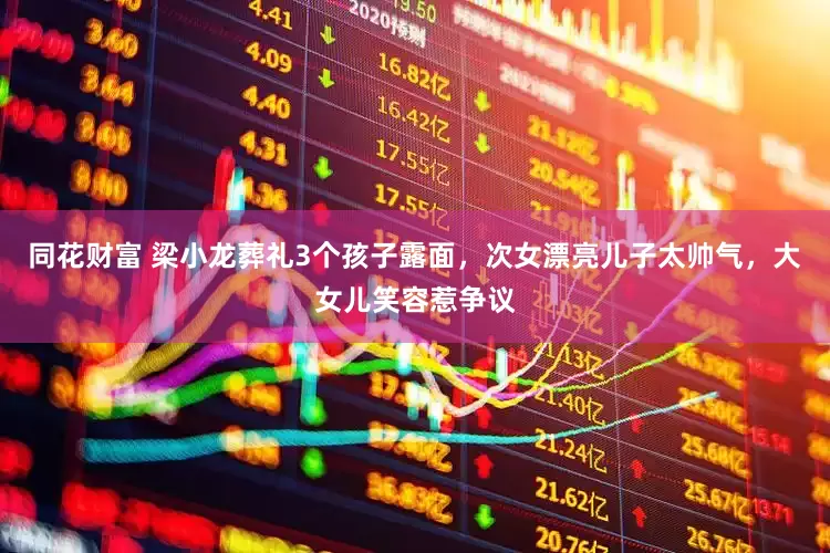 同花财富 梁小龙葬礼3个孩子露面，次女漂亮儿子太帅气，大女儿笑容惹争议