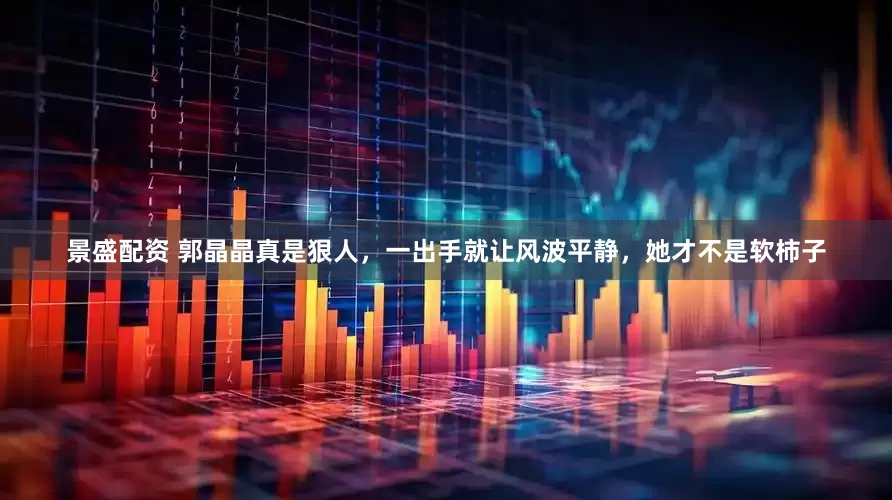 景盛配资 郭晶晶真是狠人，一出手就让风波平静，她才不是软柿子