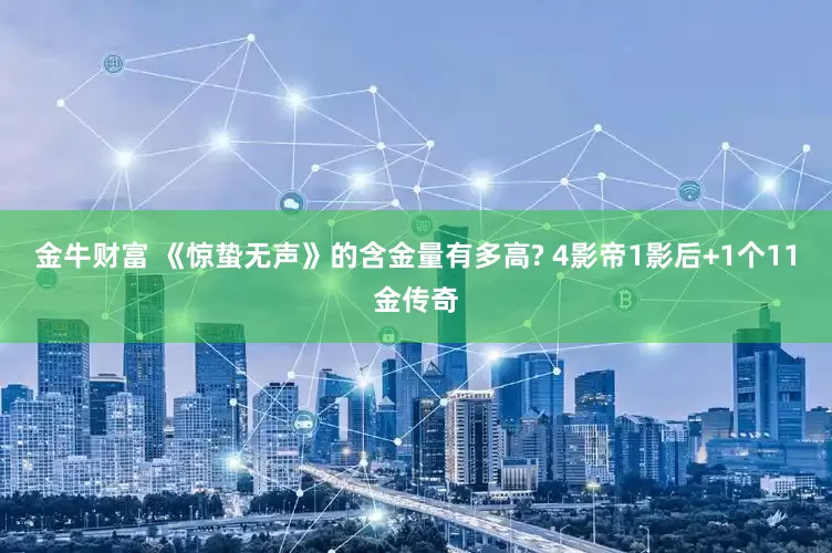 金牛财富 《惊蛰无声》的含金量有多高? 4影帝1影后+1个11金传奇