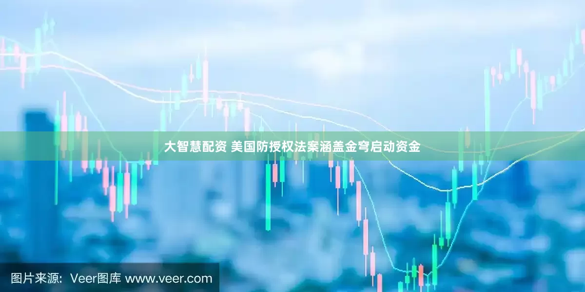 大智慧配资 美国防授权法案涵盖金穹启动资金