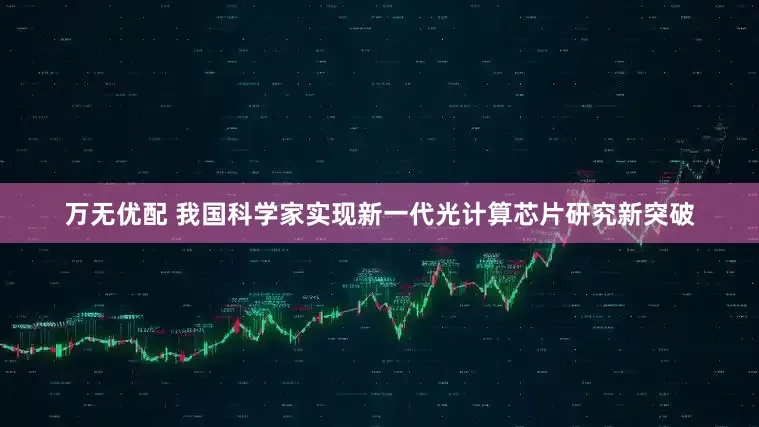 万无优配 我国科学家实现新一代光计算芯片研究新突破