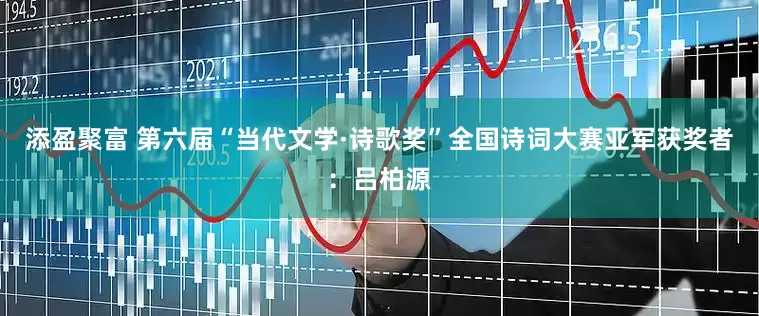 添盈聚富 第六届“当代文学·诗歌奖”全国诗词大赛亚军获奖者：吕柏源