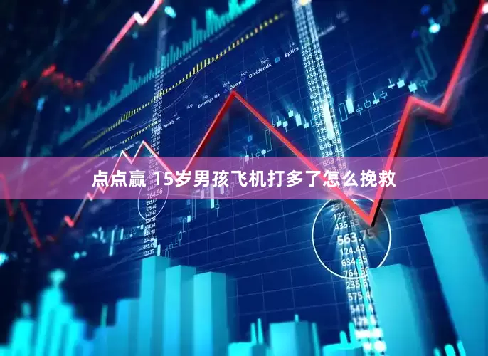 点点赢 15岁男孩飞机打多了怎么挽救