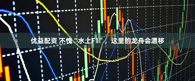 优益配资 不愧“水上F1”，这里的龙舟会漂移